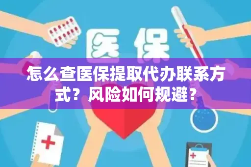 怎么查医保提取代办联系方式？风险如何规避？